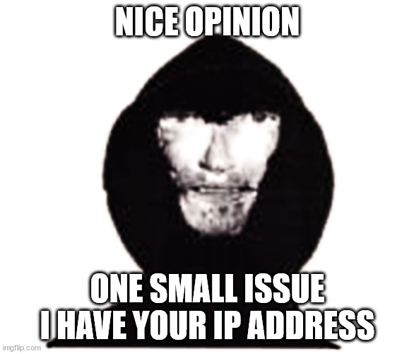 Intruder | NICE OPINION; ONE SMALL ISSUE I HAVE YOUR IP ADDRESS | image tagged in intruder,ip address | made w/ Imgflip meme maker