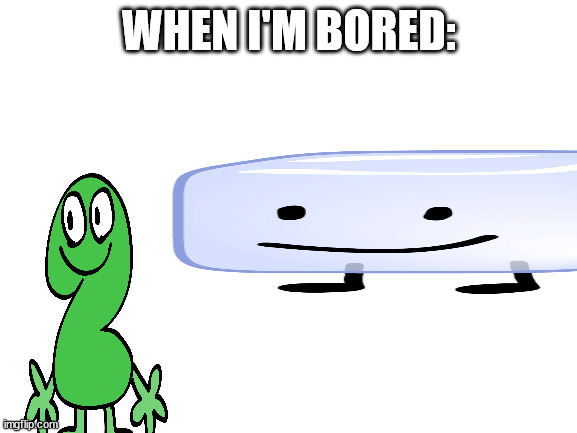 Blank White Template | WHEN I'M BORED: | image tagged in blank white template | made w/ Imgflip meme maker