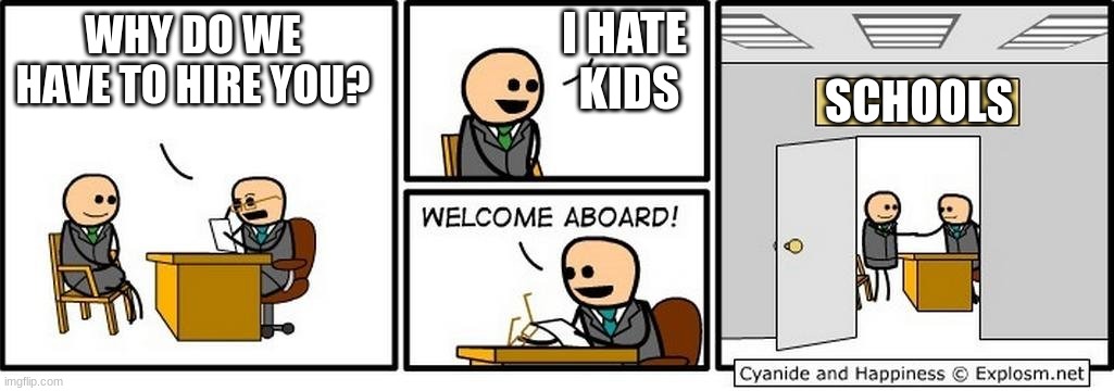 Job Interview | I HATE  KIDS; WHY DO WE HAVE TO HIRE YOU? SCHOOLS | image tagged in job interview | made w/ Imgflip meme maker
