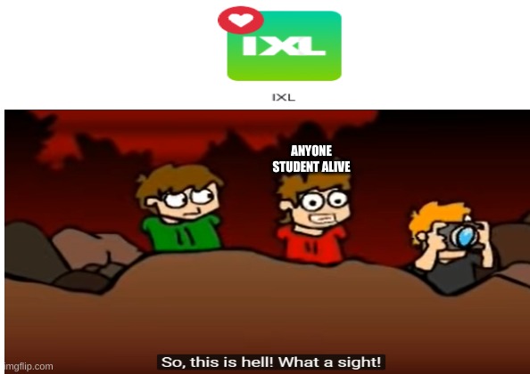 ixl should be a punishment in heck | ANYONE STUDENT ALIVE | image tagged in so this is hell,ixl,ban ixl | made w/ Imgflip meme maker