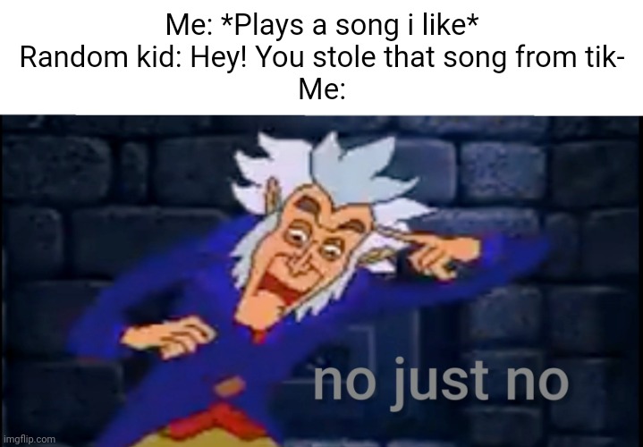 I.M. Meen - No just no | Me: *Plays a song i like*
Random kid: Hey! You stole that song from tik-
Me: | image tagged in memes,im meen no just no,im meen,tiktok,funny,relatable | made w/ Imgflip meme maker