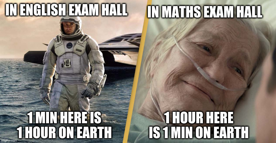 eng maths exma time paradox | IN MATHS EXAM HALL; IN ENGLISH EXAM HALL; 1 MIN HERE IS 1 HOUR ON EARTH; 1 HOUR HERE IS 1 MIN ON EARTH | image tagged in interstellar time zone | made w/ Imgflip meme maker