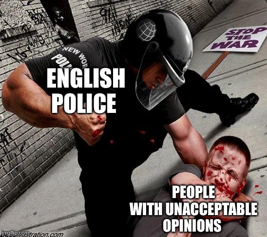 Unacceptable Opinions | ENGLISH POLICE; PEOPLE WITH UNACCEPTABLE OPINIONS | image tagged in nwo police state | made w/ Imgflip meme maker