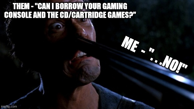 If you're old enough to ask then you're old enough to get a job and buy your own console and games! | THEM - "CAN I BORROW YOUR GAMING CONSOLE AND THE CD/CARTRIDGE GAMES?"; ME  - ". . .NO!" | image tagged in evil ash gun nose,video games | made w/ Imgflip meme maker