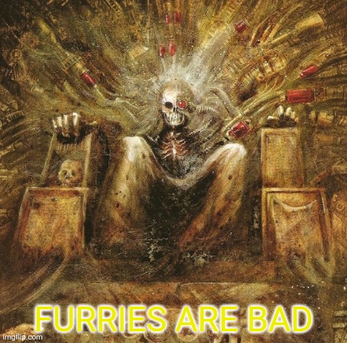 God Emperor of mankind on golden throne | FURRIES ARE BAD | image tagged in god emperor of mankind on golden throne | made w/ Imgflip meme maker