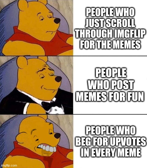 Best,Better, Blurst | PEOPLE WHO JUST SCROLL THROUGH IMGFLIP FOR THE MEMES; PEOPLE WHO POST MEMES FOR FUN; PEOPLE WHO BEG FOR UPVOTES IN EVERY MEME | image tagged in best better blurst | made w/ Imgflip meme maker