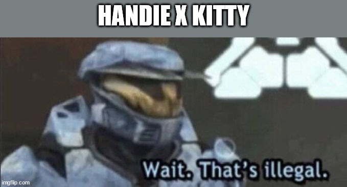 Wait that’s illegal | HANDIE X KITTY | image tagged in wait that s illegal | made w/ Imgflip meme maker