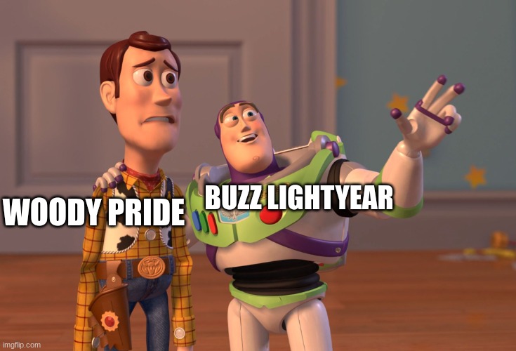 Anti humor | WOODY PRIDE; BUZZ LIGHTYEAR | image tagged in memes,x x everywhere | made w/ Imgflip meme maker