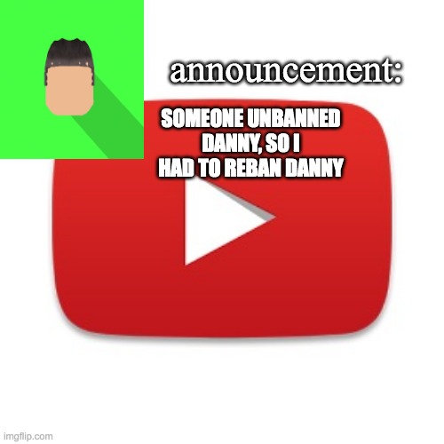 Kyrian247 announcement | SOMEONE UNBANNED DANNY, SO I HAD TO REBAN DANNY | image tagged in kyrian247 announcement | made w/ Imgflip meme maker