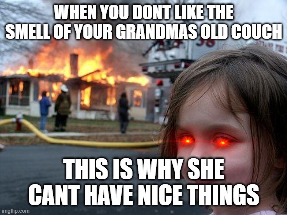 this is what happens wen a child hates something |  WHEN YOU DONT LIKE THE SMELL OF YOUR GRANDMAS OLD COUCH; THIS IS WHY SHE CANT HAVE NICE THINGS | image tagged in evil toddler | made w/ Imgflip meme maker