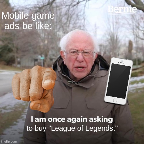litterally every mobile game ad. | Mobile game ads be like:; to buy "League of Legends." | image tagged in memes,bernie i am once again asking for your support | made w/ Imgflip meme maker
