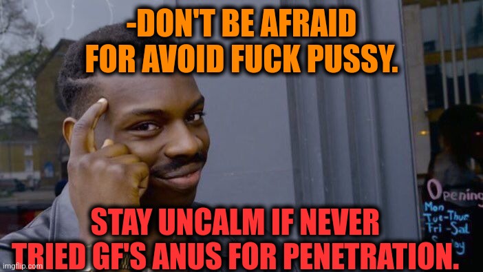 -Really scarry. | -DON'T BE AFRAID FOR AVOID FUCK PUSSY. STAY UNCALM IF NEVER TRIED GF'S ANUS FOR PENETRATION. | image tagged in memes,roll safe think about it,keep calm and carry on red,uranus,gf,mean girls | made w/ Imgflip meme maker