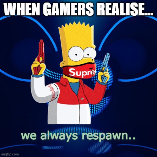 when gamer realise |  WHEN GAMERS REALISE... | image tagged in lol,lmao,gaming,relatable memes,memes,funny | made w/ Imgflip meme maker
