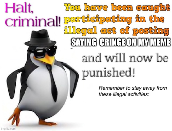 halt criminal! | SAYING  CRINGE ON MY MEME | image tagged in halt criminal | made w/ Imgflip meme maker