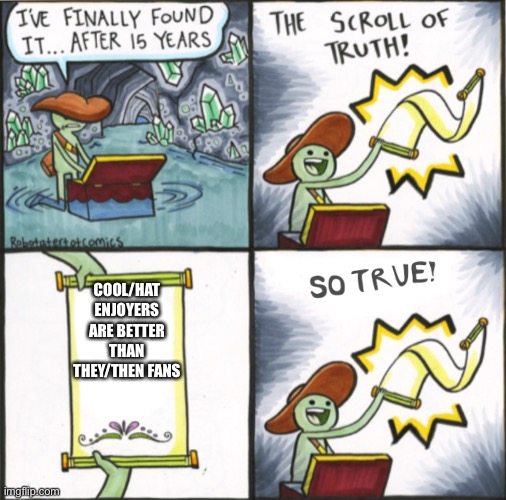 The Real Scroll Of Truth | COOL/HAT ENJOYERS ARE BETTER THAN THEY/THEN FANS | image tagged in the real scroll of truth | made w/ Imgflip meme maker