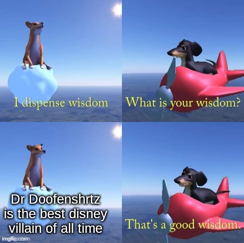 Wisdom dog | Dr Doofenshrtz is the best disney villain of all time | image tagged in wisdom dog | made w/ Imgflip meme maker