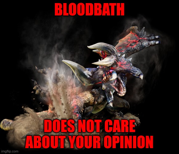 BLOODBATH; DOES NOT CARE ABOUT YOUR OPINION | image tagged in monster hunter | made w/ Imgflip meme maker