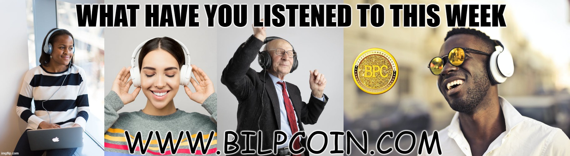 WHAT HAVE YOU LISTENED TO THIS WEEK; WWW.BILPCOIN.COM | made w/ Imgflip meme maker