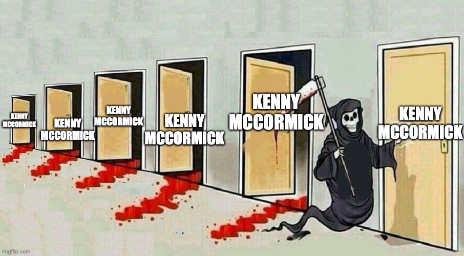 death door knocking | KENNY MCCORMICK; KENNY MCCORMICK; KENNY MCCORMICK; KENNY MCCORMICK; KENNY MCCORMICK; KENNY MCCORMICK | image tagged in death door knocking | made w/ Imgflip meme maker