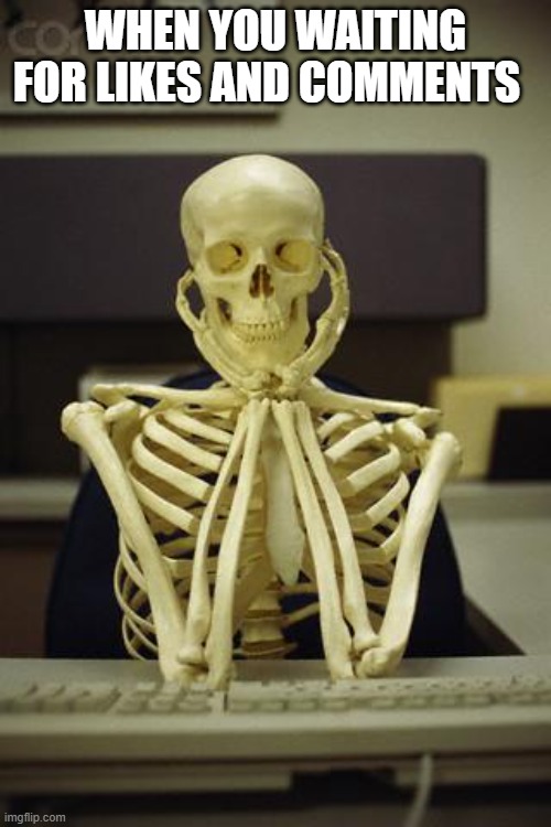 waiting for upvotes | WHEN YOU WAITING FOR LIKES AND COMMENTS | image tagged in waiting skeleton | made w/ Imgflip meme maker