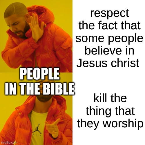 Drake Hotline Bling | respect the fact that some people believe in Jesus christ; PEOPLE IN THE BIBLE; kill the thing that they worship | image tagged in memes,drake hotline bling | made w/ Imgflip meme maker