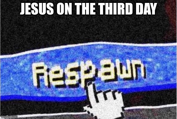 Respawn | JESUS ON THE THIRD DAY | image tagged in respawn | made w/ Imgflip meme maker