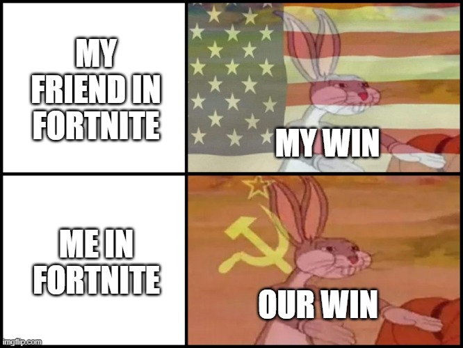 communism xd | MY FRIEND IN FORTNITE; MY WIN; ME IN FORTNITE; OUR WIN | image tagged in capitalist and communist | made w/ Imgflip meme maker