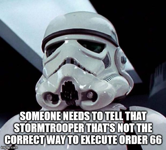 Stormtrooper | SOMEONE NEEDS TO TELL THAT STORMTROOPER THAT'S NOT THE CORRECT WAY TO EXECUTE ORDER 66 | image tagged in stormtrooper | made w/ Imgflip meme maker