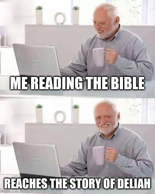 Hide the Pain Harold | ME READING THE BIBLE; REACHES THE STORY OF DELIAH | image tagged in memes,hide the pain harold | made w/ Imgflip meme maker