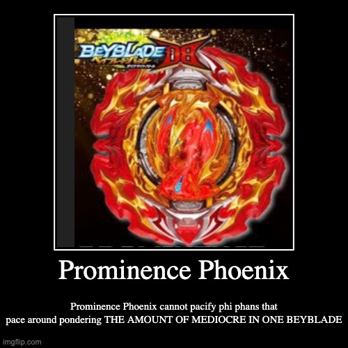 Prominence Phoenix | Prominence Phoenix cannot pacify phi phans that pace around pondering THE AMOUNT OF MEDIOCRE IN ONE BEYBLADE | image tagged in funny,demotivationals | made w/ Imgflip demotivational maker
