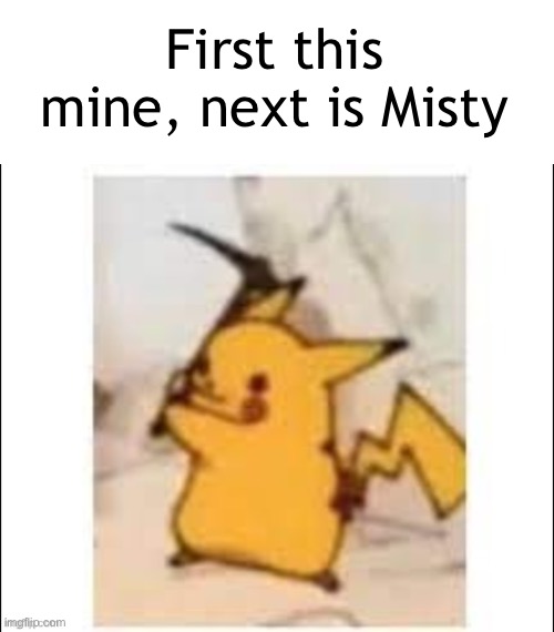 First this mine, next is Misty | made w/ Imgflip meme maker