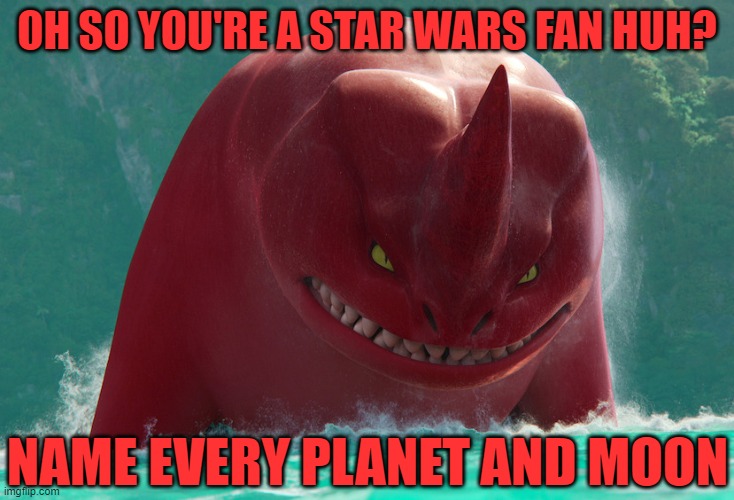 Mostly just want to see if someone does this | OH SO YOU'RE A STAR WARS FAN HUH? NAME EVERY PLANET AND MOON | image tagged in angry red,planets,moon,star wars | made w/ Imgflip meme maker