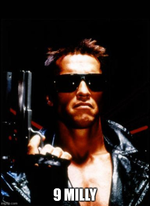 terminator arnold schwarzenegger | 9 MILLY | image tagged in terminator arnold schwarzenegger | made w/ Imgflip meme maker