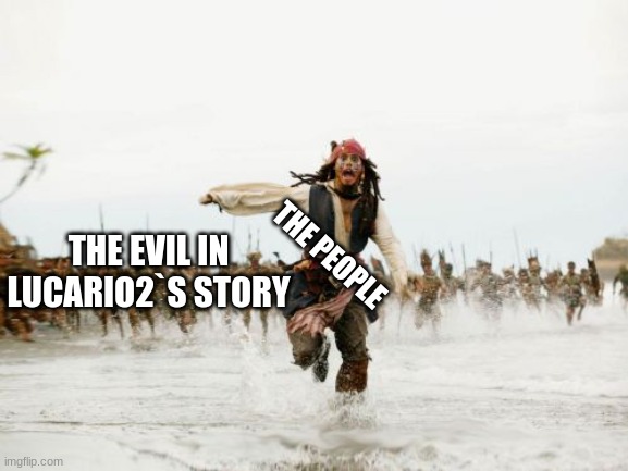 recap to lucario2`s story | THE PEOPLE; THE EVIL IN LUCARIO2`S STORY | image tagged in memes,jack sparrow being chased | made w/ Imgflip meme maker