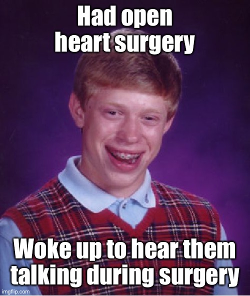 Bad Luck Brian Meme | Had open heart surgery Woke up to hear them talking during surgery | image tagged in memes,bad luck brian | made w/ Imgflip meme maker