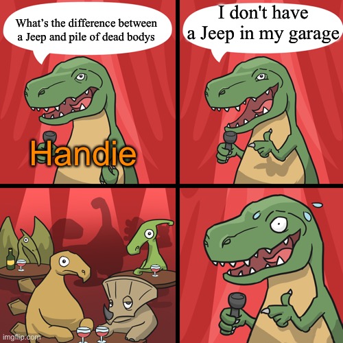 My first OC meme | I don't have a Jeep in my garage; What’s the difference between a Jeep and pile of dead bodys; Handie | image tagged in bad joke trex | made w/ Imgflip meme maker