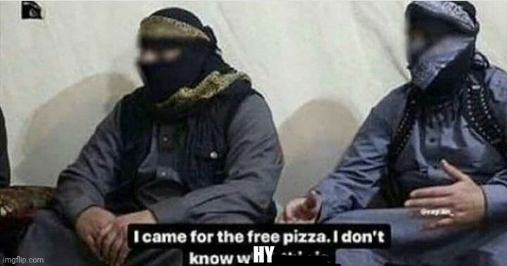 I came for the free pizza | HY | image tagged in i came for the free pizza | made w/ Imgflip meme maker
