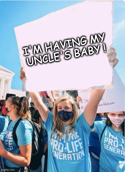 I'M HAVING MY UNCLE'S BABY ! | image tagged in memes,pro-life,forced pregnancy,religious extremism,medical rights,catholic church | made w/ Imgflip meme maker