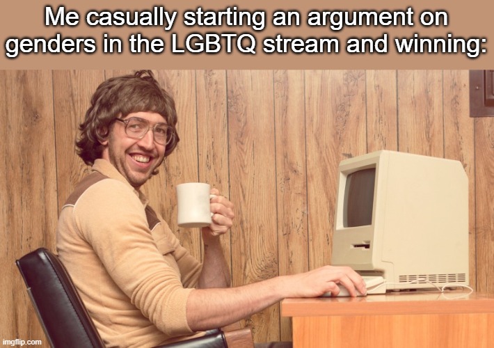 You can't win against the truth | Me casually starting an argument on genders in the LGBTQ stream and winning: | image tagged in goofy working man | made w/ Imgflip meme maker