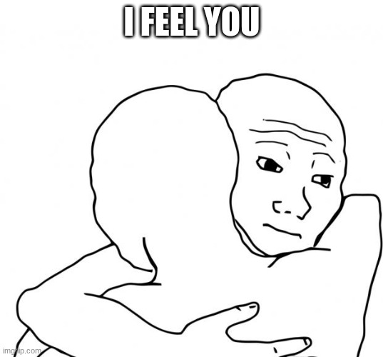 I Know That Feel Bro Meme | I FEEL YOU | image tagged in memes,i know that feel bro | made w/ Imgflip meme maker