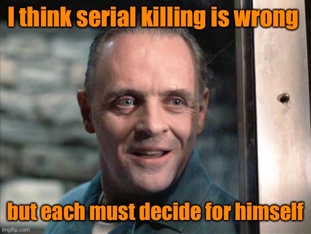 Hannibal Lecter | I think serial killing is wrong but each must decide for himself | image tagged in hannibal lecter | made w/ Imgflip meme maker