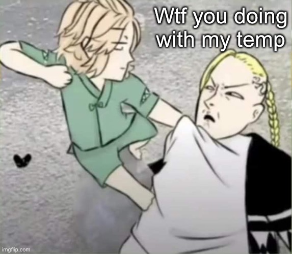 Wtf you doing with my temp | made w/ Imgflip meme maker