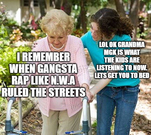 Sure grandma let's get you to bed | LOL OK GRANDMA MGK IS WHAT THE KIDS ARE LISTENING TO NOW. LETS GET YOU TO BED; I REMEMBER WHEN GANGSTA RAP LIKE N.W.A RULED THE STREETS | image tagged in sure grandma let's get you to bed,memes,mgk,gangsta,rap,trash | made w/ Imgflip meme maker