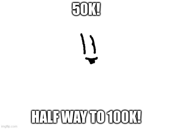 :D | 50K! HALF WAY TO 100K! | image tagged in blank white template,sammy,memes,funny,50k,yey | made w/ Imgflip meme maker
