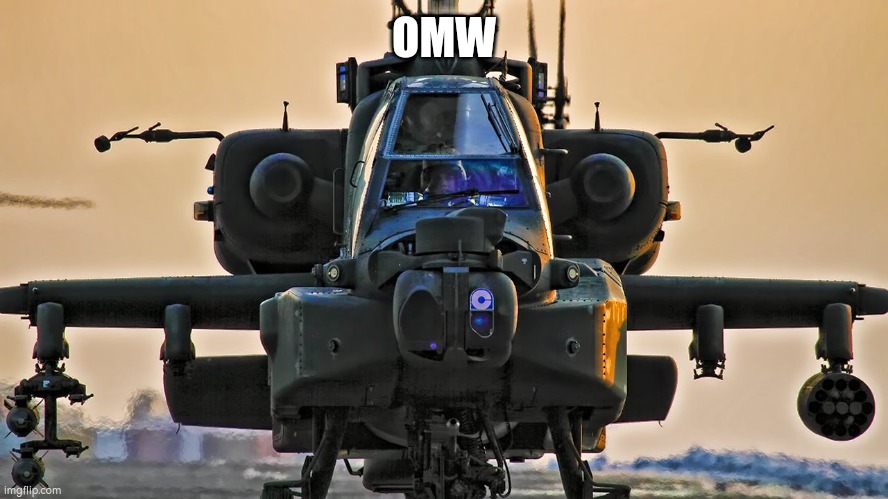 Apache Helicopter | OMW | image tagged in apache helicopter | made w/ Imgflip meme maker