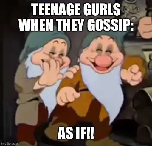 Clueless reference | TEENAGE GURLS WHEN THEY GOSSIP:; AS IF!! | image tagged in so clueless | made w/ Imgflip meme maker