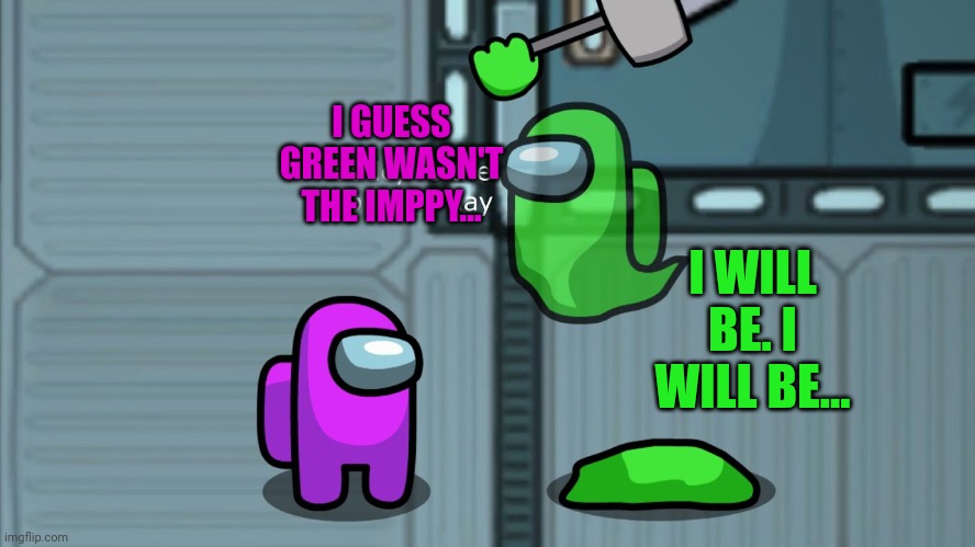 I WILL BE. I WILL BE... I GUESS GREEN WASN'T THE IMPPY... | made w/ Imgflip meme maker