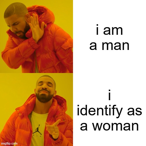 Drake Hotline Bling Meme | i am a man; i identify as a woman | image tagged in memes,drake hotline bling | made w/ Imgflip meme maker