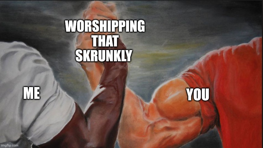 Black White Arms | ME YOU WORSHIPPING THAT SKRUNKLY | image tagged in black white arms | made w/ Imgflip meme maker