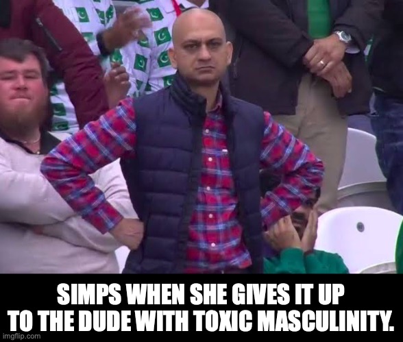 Simp and Toxic Masculinity | SIMPS WHEN SHE GIVES IT UP TO THE DUDE WITH TOXIC MASCULINITY. | image tagged in disappointed man,mgtow,simp | made w/ Imgflip meme maker